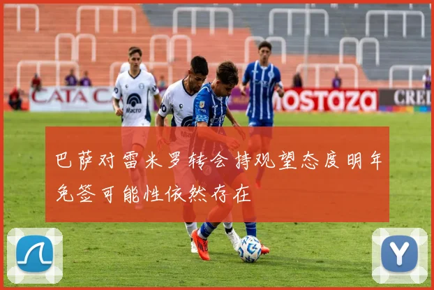巴萨对雷米罗转会持观望态度明年免签可能性依然存在