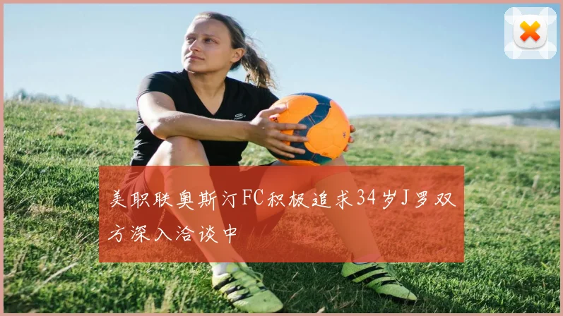 美职联奥斯汀FC积极追求34岁J罗双方深入洽谈中
