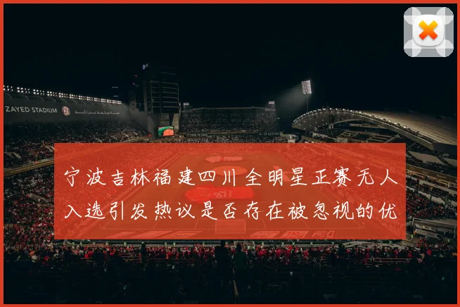宁波吉林福建四川全明星正赛无人入选引发热议是否存在被忽视的优秀球员