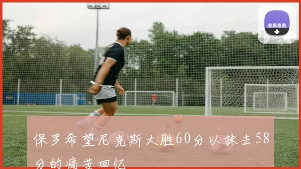 保罗希望尼克斯大胜60分以抹去58分的痛苦回忆