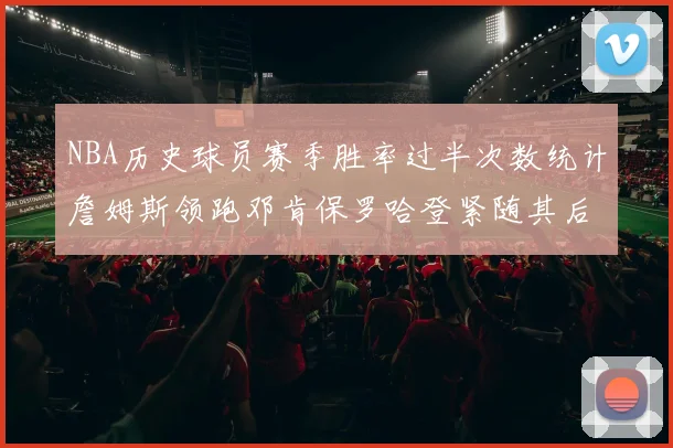 NBA历史球员赛季胜率过半次数统计詹姆斯领跑邓肯保罗哈登紧随其后