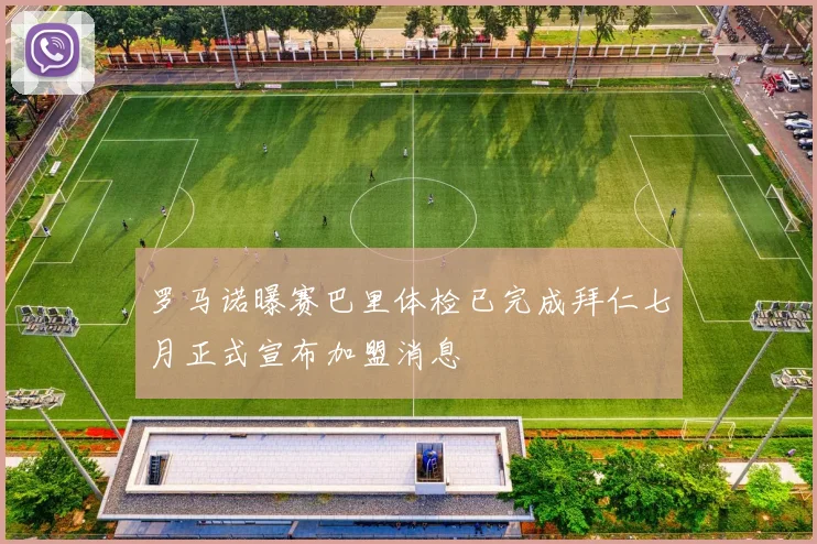 罗马诺曝赛巴里体检已完成拜仁七月正式宣布加盟消息