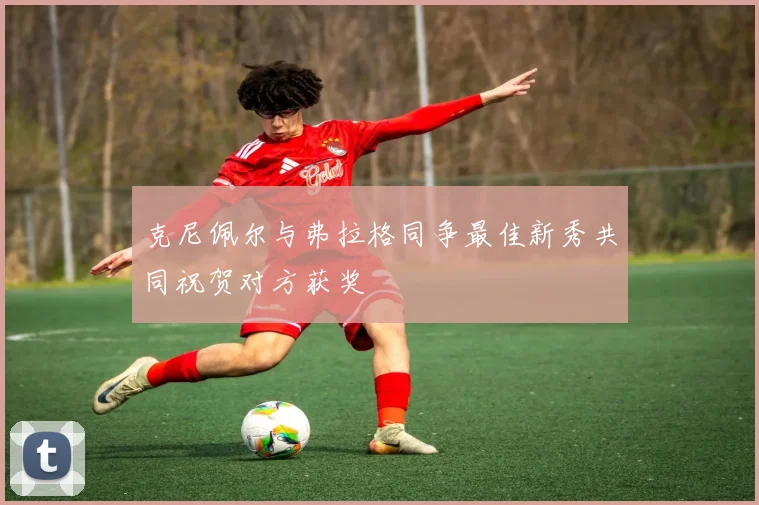 克尼佩尔与弗拉格同争最佳新秀共同祝贺对方获奖