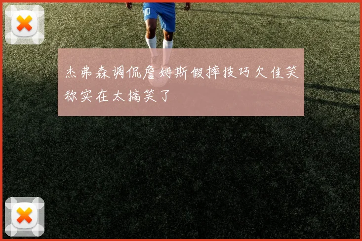 杰弗森调侃詹姆斯假摔技巧欠佳笑称实在太搞笑了